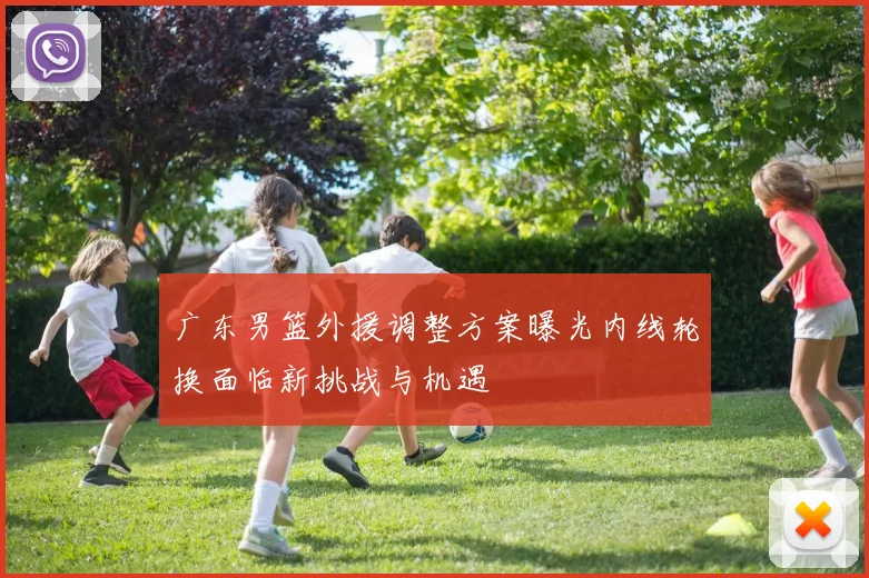 广东男篮外援调整方案曝光内线轮换面临新挑战与机遇