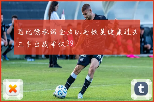 恩比德承诺全力以赴恢复健康过去三季出战率仅39