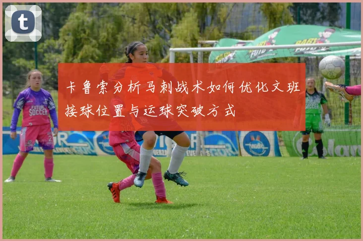 卡鲁索分析马刺战术如何优化文班接球位置与运球突破方式