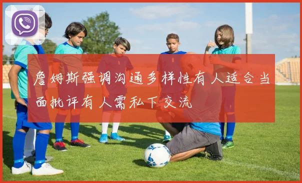 詹姆斯强调沟通多样性有人适合当面批评有人需私下交流