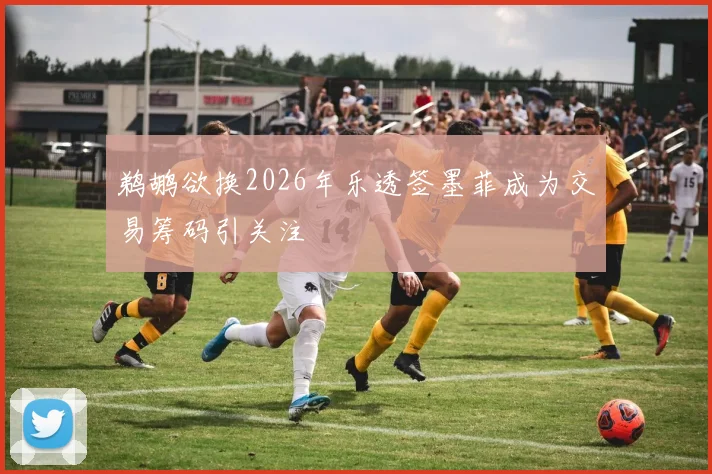 鹈鹕欲换2026年乐透签墨菲成为交易筹码引关注