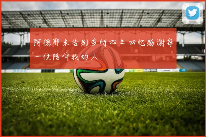 阿德耶米告别多特四年回忆感谢每一位陪伴我的人