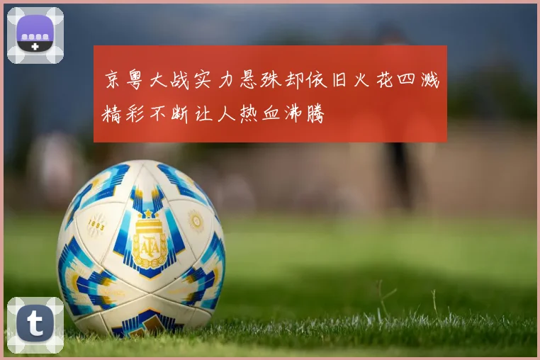 京粤大战实力悬殊却依旧火花四溅精彩不断让人热血沸腾