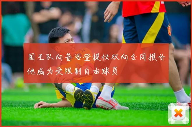 国王队向普洛登提供双向合同报价他成为受限制自由球员