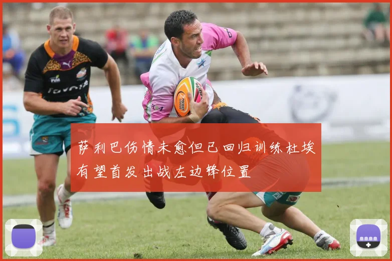 萨利巴伤情未愈但已回归训练杜埃有望首发出战左边锋位置