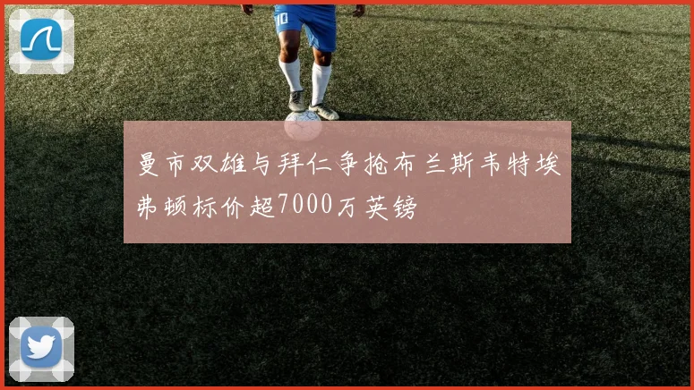曼市双雄与拜仁争抢布兰斯韦特埃弗顿标价超7000万英镑