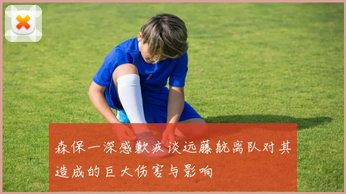 森保一深感歉疚谈远藤航离队对其造成的巨大伤害与影响