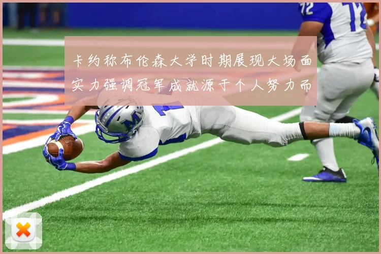 卡约称布伦森大学时期展现大场面实力强调冠军成就源于个人努力而非抱团