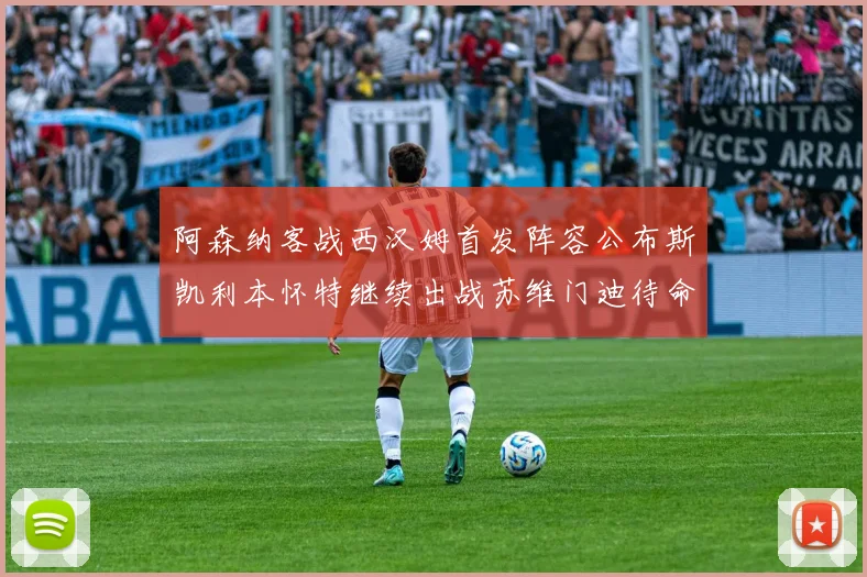 阿森纳客战西汉姆首发阵容公布斯凯利本怀特继续出战苏维门迪待命替补
